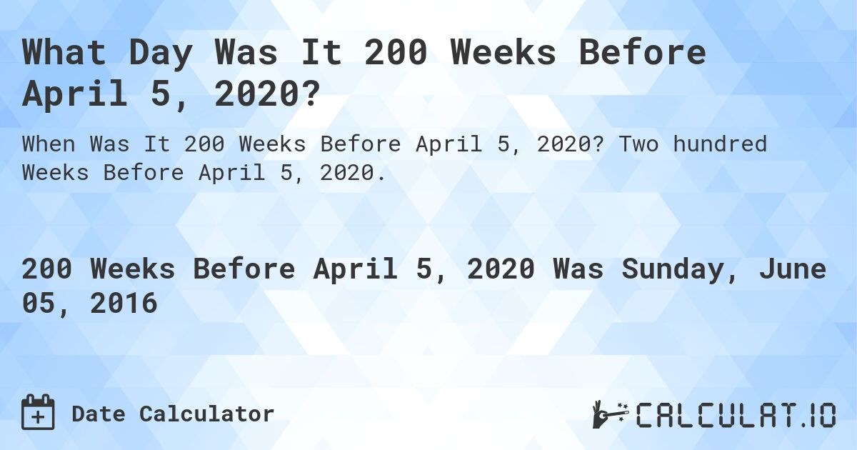 What Day Was It 200 Weeks Before April 5, 2020?. Two hundred Weeks Before April 5, 2020.