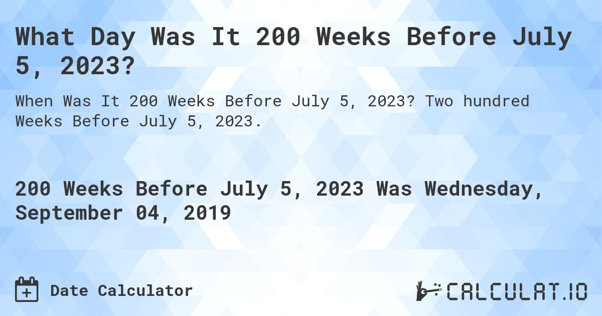 What Day Was It 200 Weeks Before July 5, 2023?. Two hundred Weeks Before July 5, 2023.
