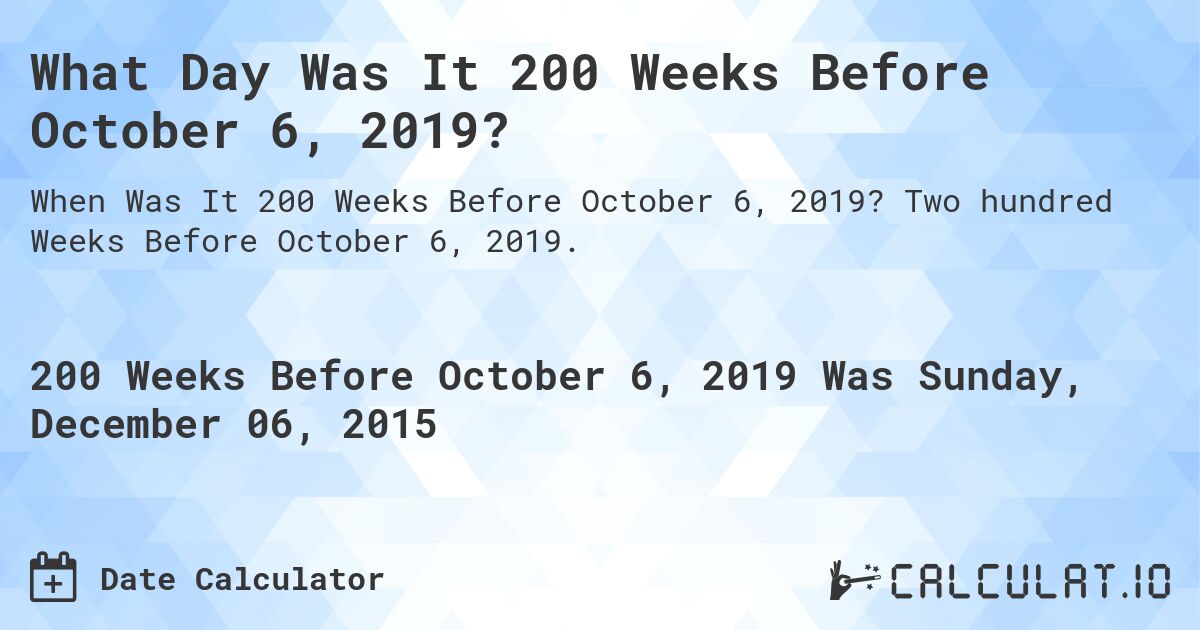 What Day Was It 200 Weeks Before October 6, 2019?. Two hundred Weeks Before October 6, 2019.
