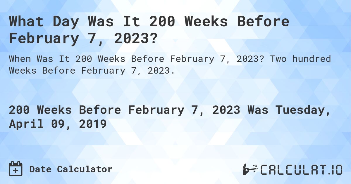 What Day Was It 200 Weeks Before February 7, 2023?. Two hundred Weeks Before February 7, 2023.
