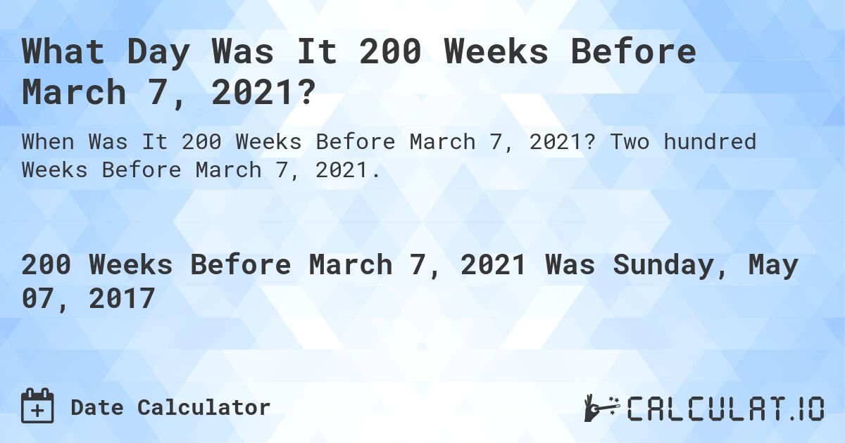 What Day Was It 200 Weeks Before March 7, 2021?. Two hundred Weeks Before March 7, 2021.