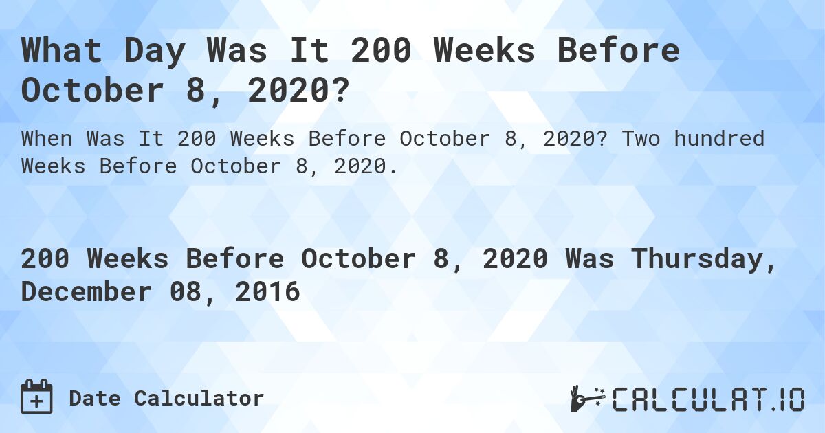What Day Was It 200 Weeks Before October 8, 2020?. Two hundred Weeks Before October 8, 2020.