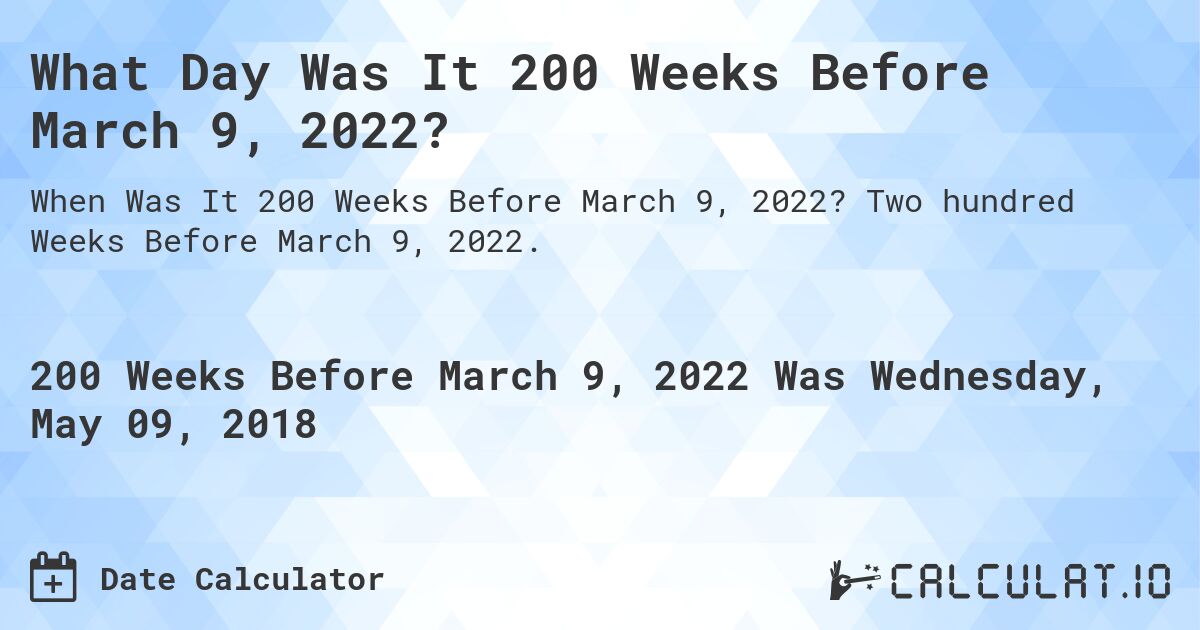 What Day Was It 200 Weeks Before March 9, 2022?. Two hundred Weeks Before March 9, 2022.