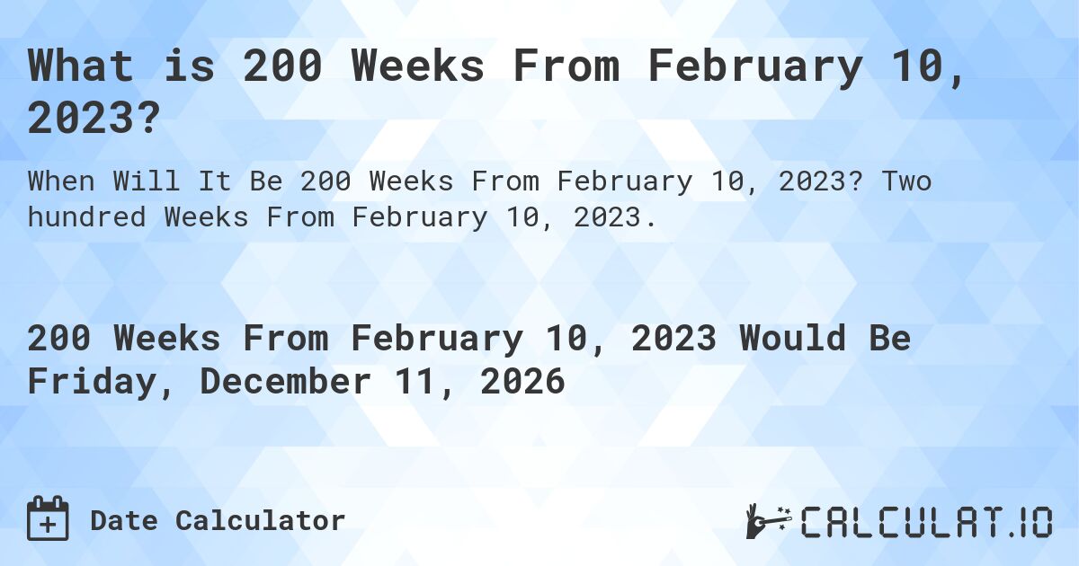 What is 200 Weeks From February 10, 2023?. Two hundred Weeks From February 10, 2023.