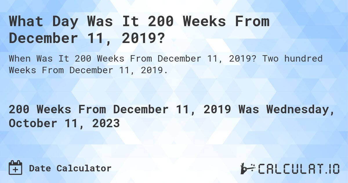 What Day Was It 200 Weeks From December 11, 2019?. Two hundred Weeks From December 11, 2019.