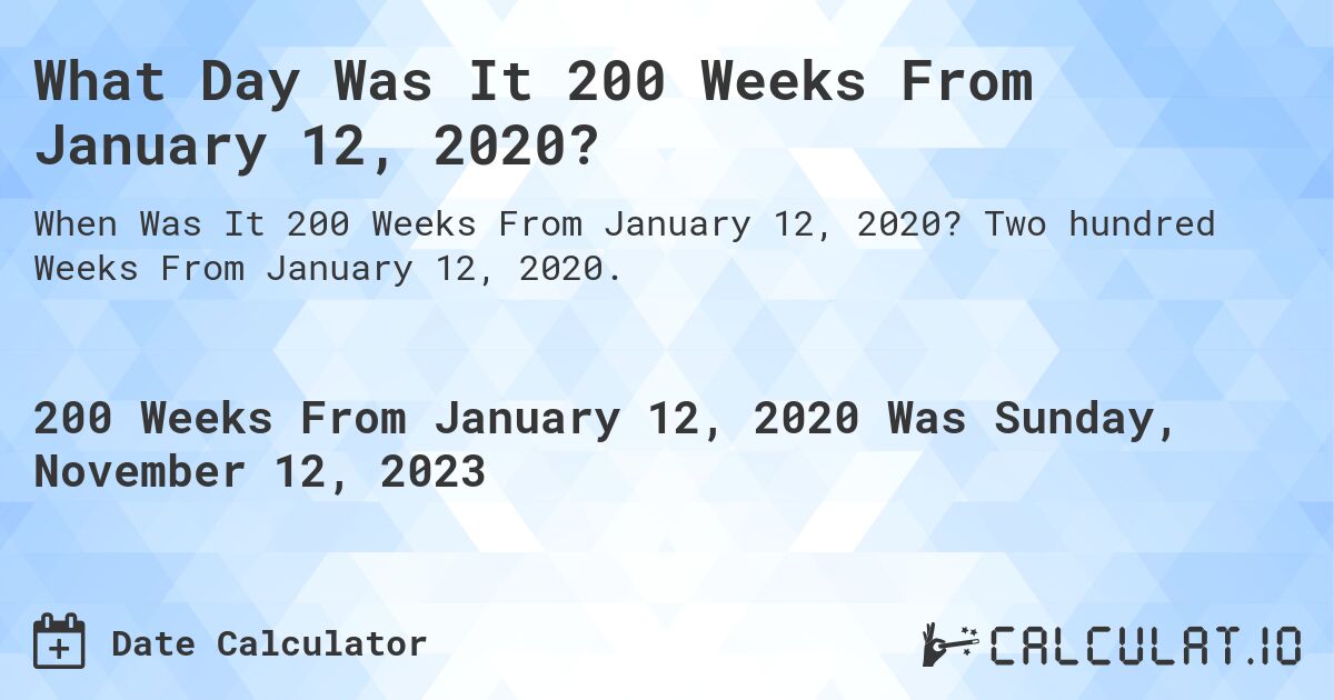 What Day Was It 200 Weeks From January 12, 2020?. Two hundred Weeks From January 12, 2020.