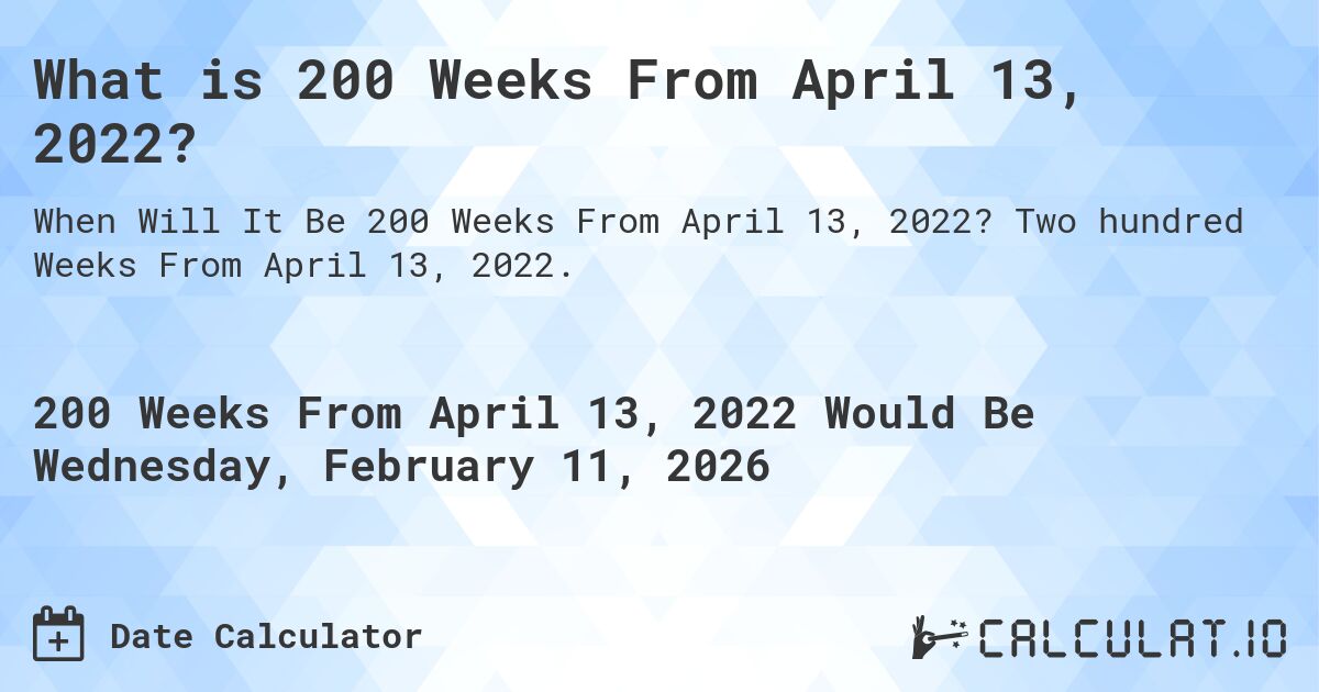 What is 200 Weeks From April 13, 2022?. Two hundred Weeks From April 13, 2022.
