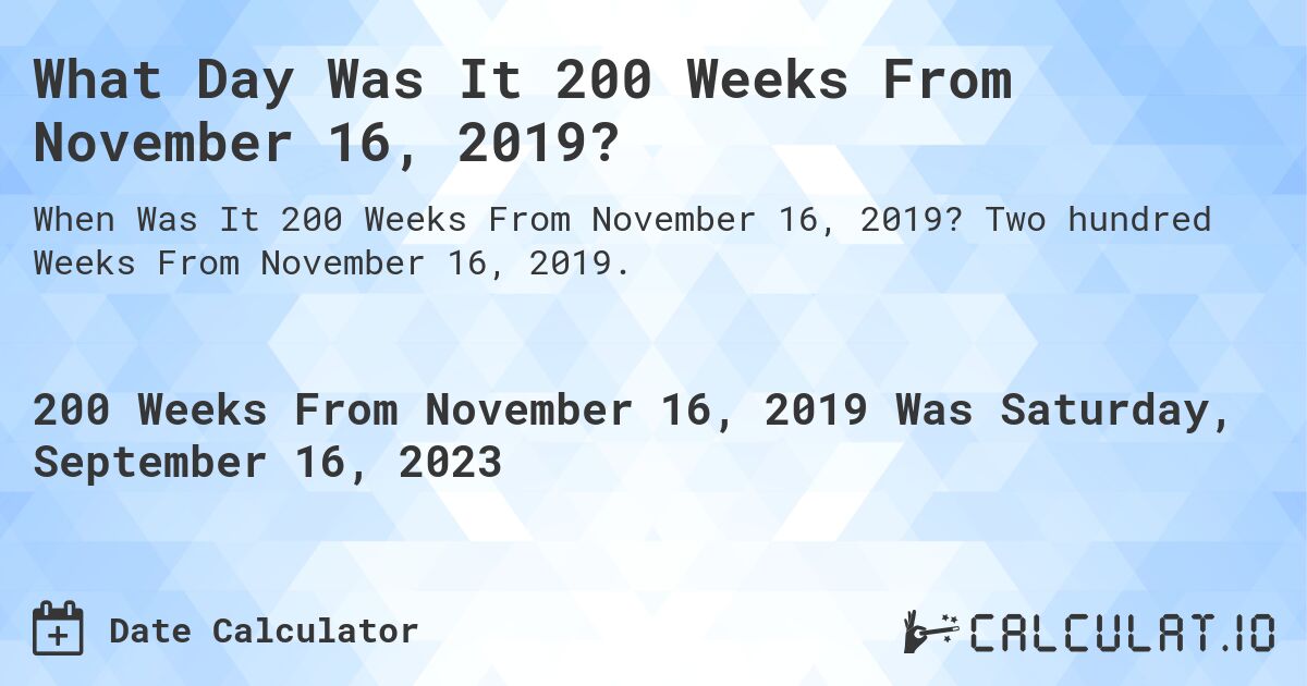 What Day Was It 200 Weeks From November 16, 2019?. Two hundred Weeks From November 16, 2019.