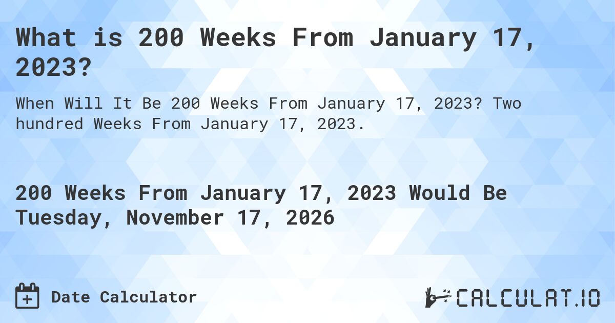 What is 200 Weeks From January 17, 2023?. Two hundred Weeks From January 17, 2023.