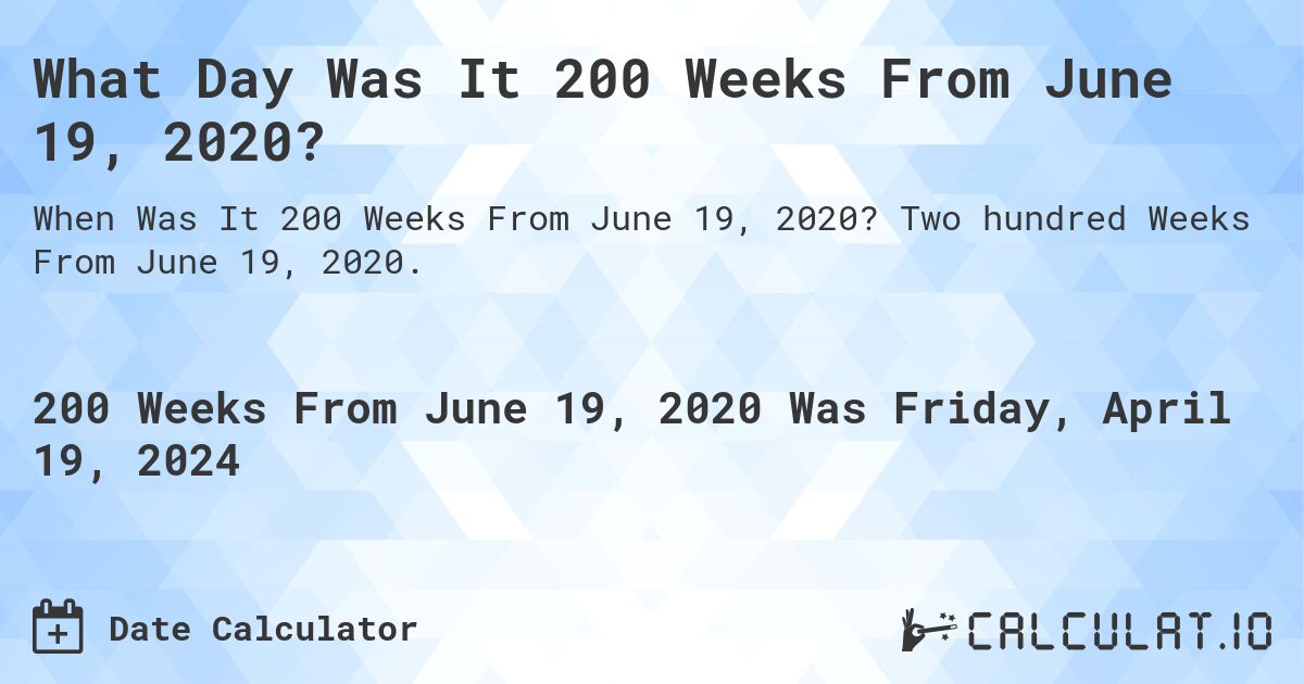What Day Was It 200 Weeks From June 19, 2020?. Two hundred Weeks From June 19, 2020.