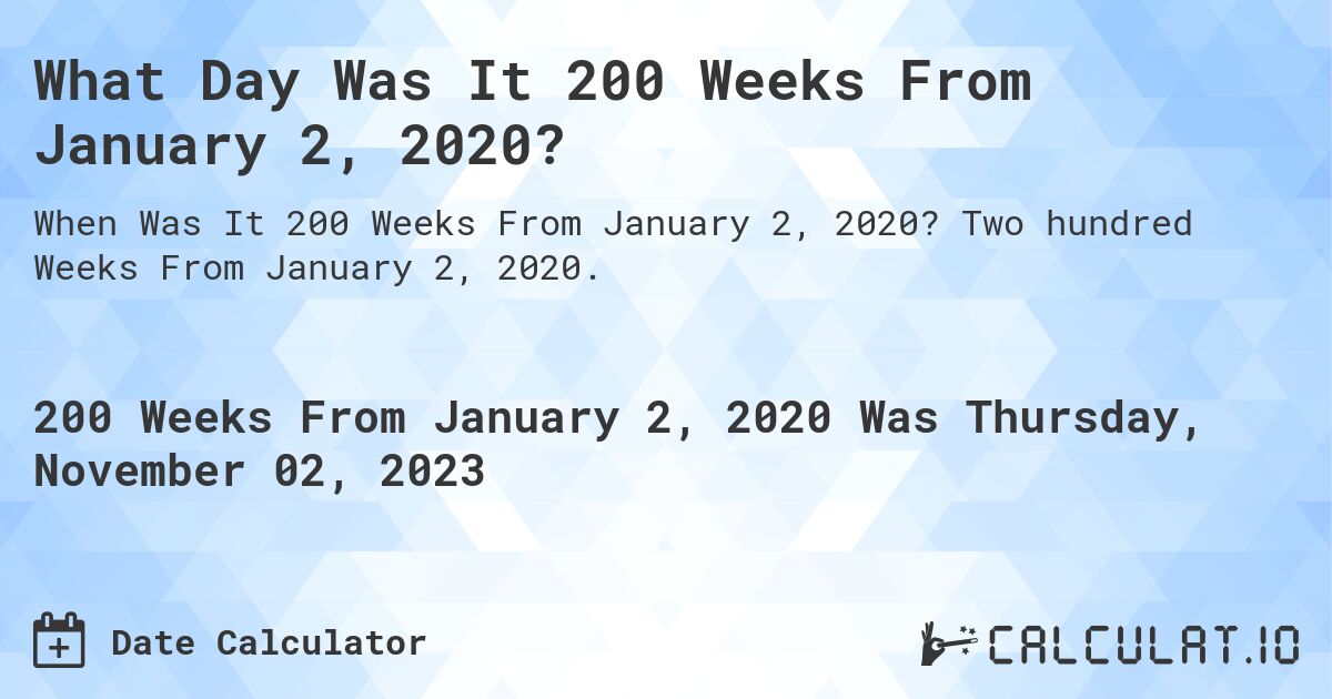 What Day Was It 200 Weeks From January 2, 2020?. Two hundred Weeks From January 2, 2020.