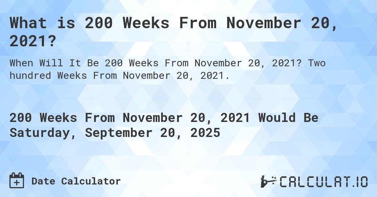 What is 200 Weeks From November 20, 2021?. Two hundred Weeks From November 20, 2021.