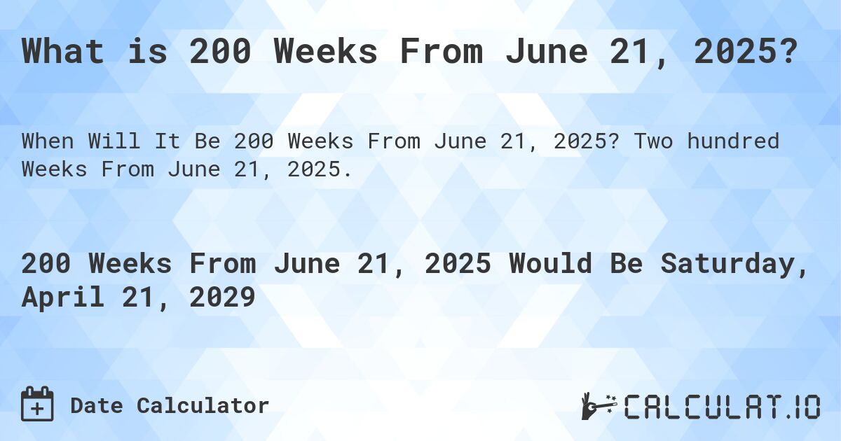 What is 200 Weeks From June 21, 2025?. Two hundred Weeks From June 21, 2025.