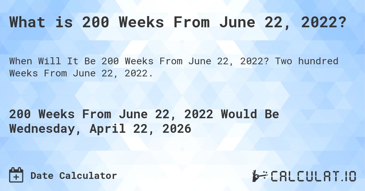 What is 200 Weeks From June 22, 2022?. Two hundred Weeks From June 22, 2022.