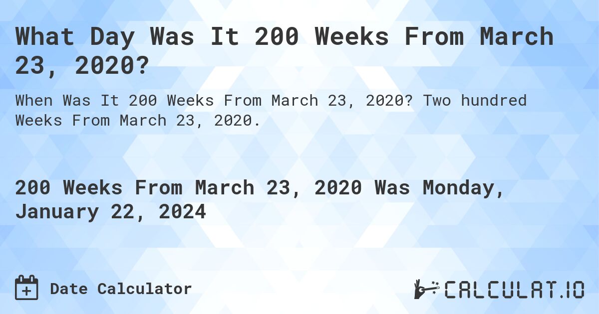 What Day Was It 200 Weeks From March 23, 2020?. Two hundred Weeks From March 23, 2020.
