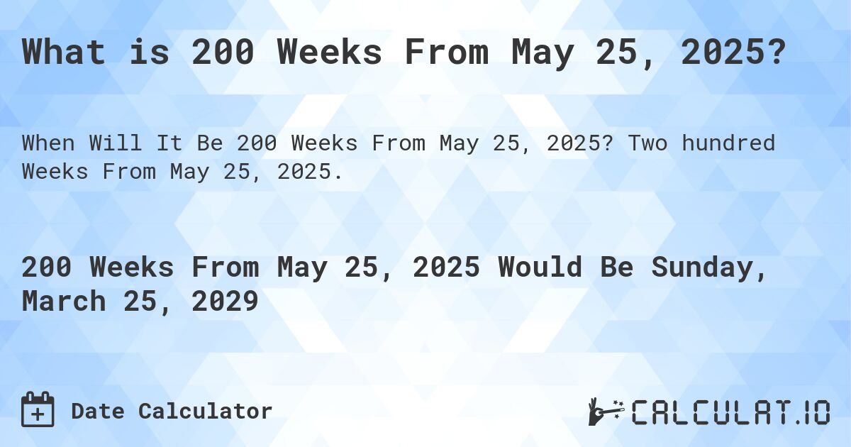 What is 200 Weeks From May 25, 2025?. Two hundred Weeks From May 25, 2025.