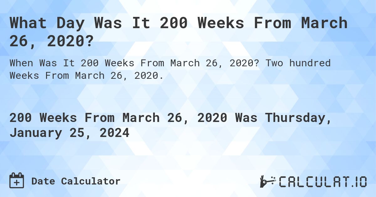 What Day Was It 200 Weeks From March 26, 2020?. Two hundred Weeks From March 26, 2020.