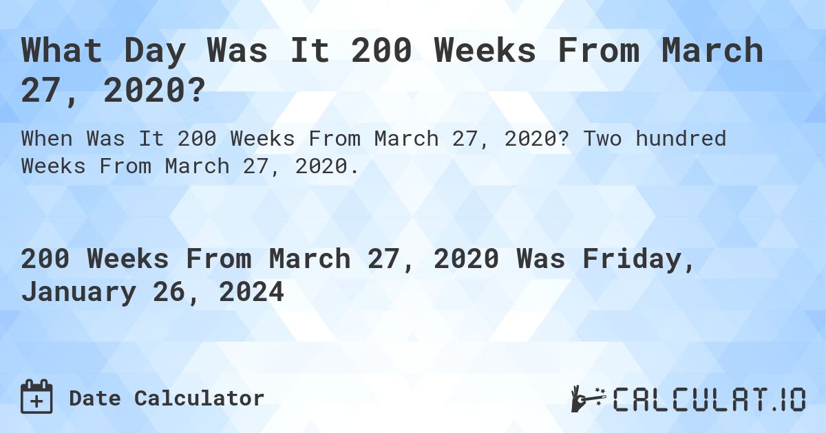What Day Was It 200 Weeks From March 27, 2020?. Two hundred Weeks From March 27, 2020.