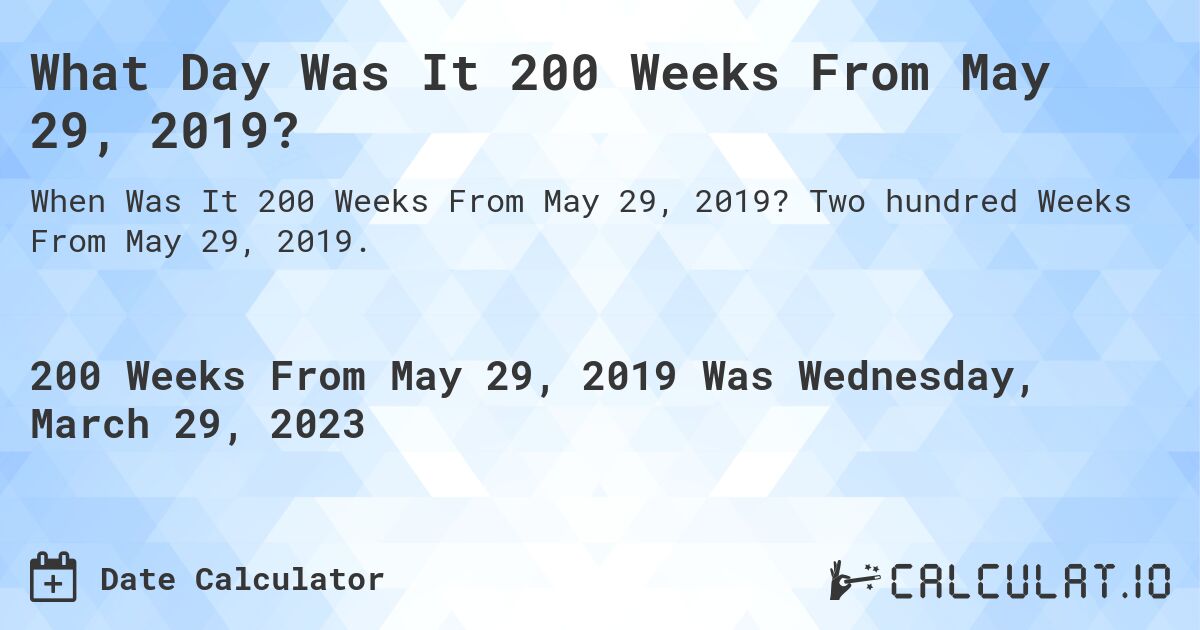 What Day Was It 200 Weeks From May 29, 2019?. Two hundred Weeks From May 29, 2019.