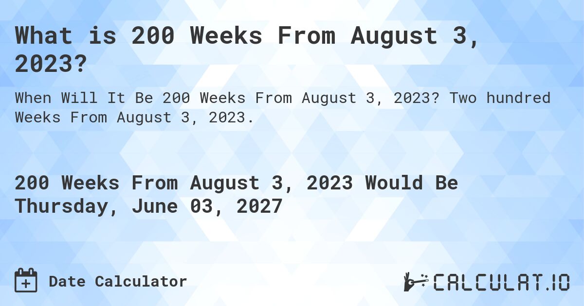 What is 200 Weeks From August 3, 2023?. Two hundred Weeks From August 3, 2023.