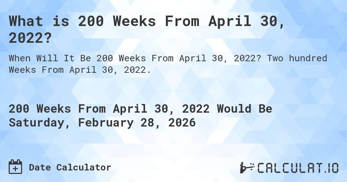 What is 200 Weeks From April 30, 2022?. Two hundred Weeks From April 30, 2022.