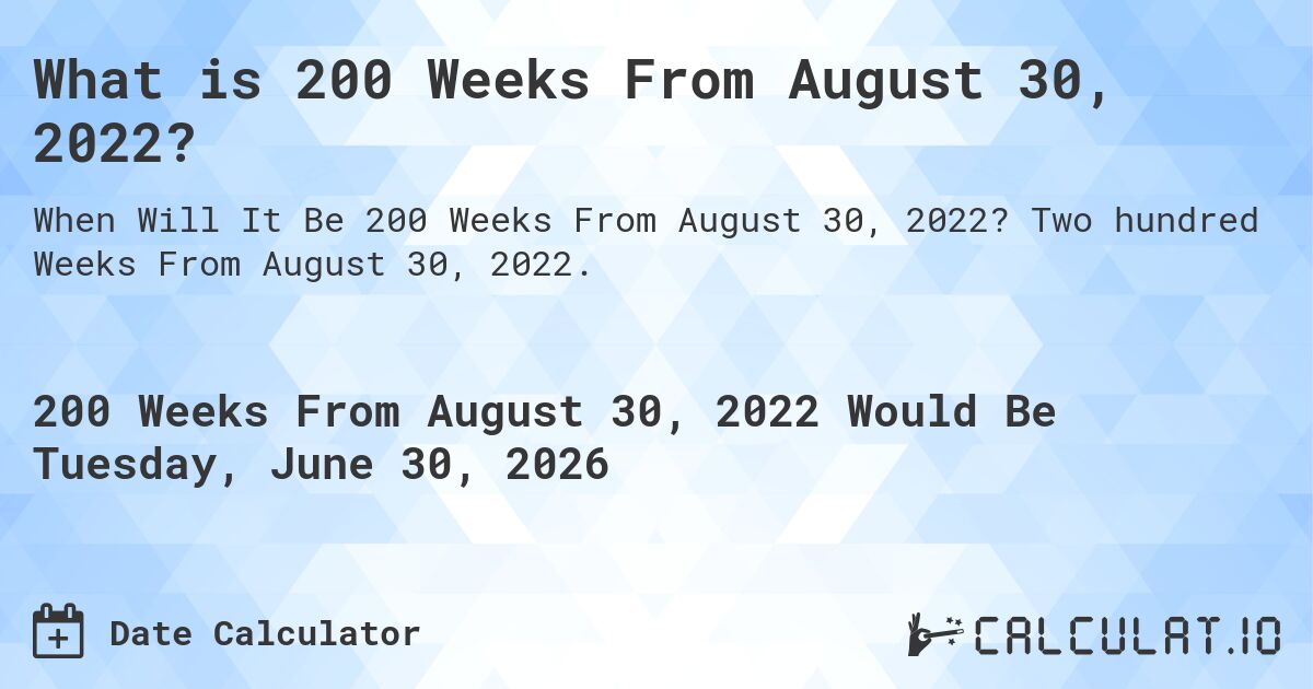 What is 200 Weeks From August 30, 2022?. Two hundred Weeks From August 30, 2022.