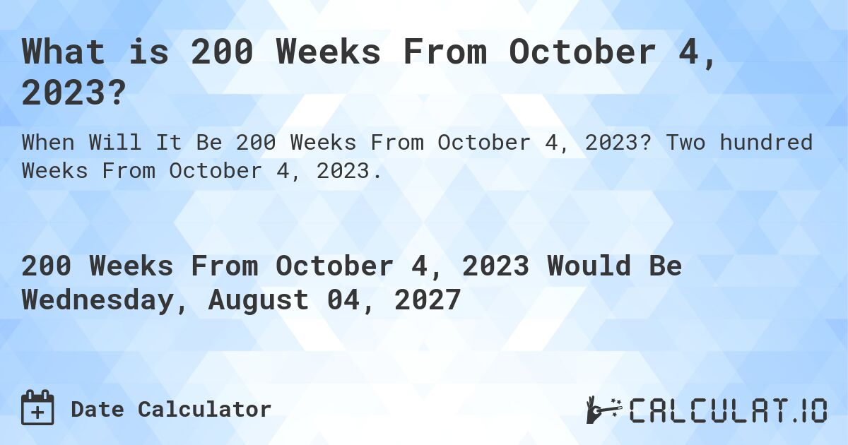 What is 200 Weeks From October 4, 2023?. Two hundred Weeks From October 4, 2023.