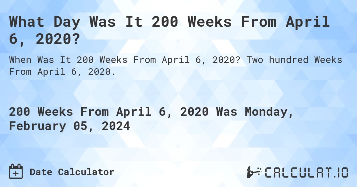 What Day Was It 200 Weeks From April 6, 2020?. Two hundred Weeks From April 6, 2020.