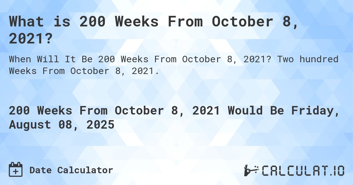 What is 200 Weeks From October 8, 2021?. Two hundred Weeks From October 8, 2021.