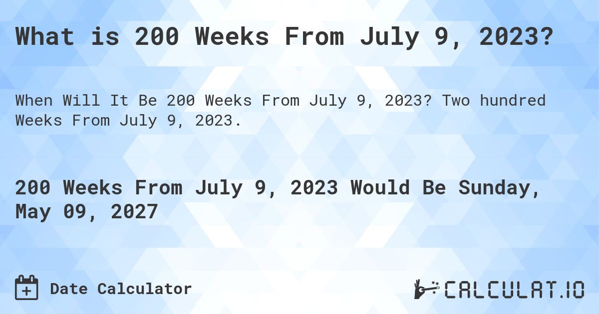 What is 200 Weeks From July 9, 2023?. Two hundred Weeks From July 9, 2023.