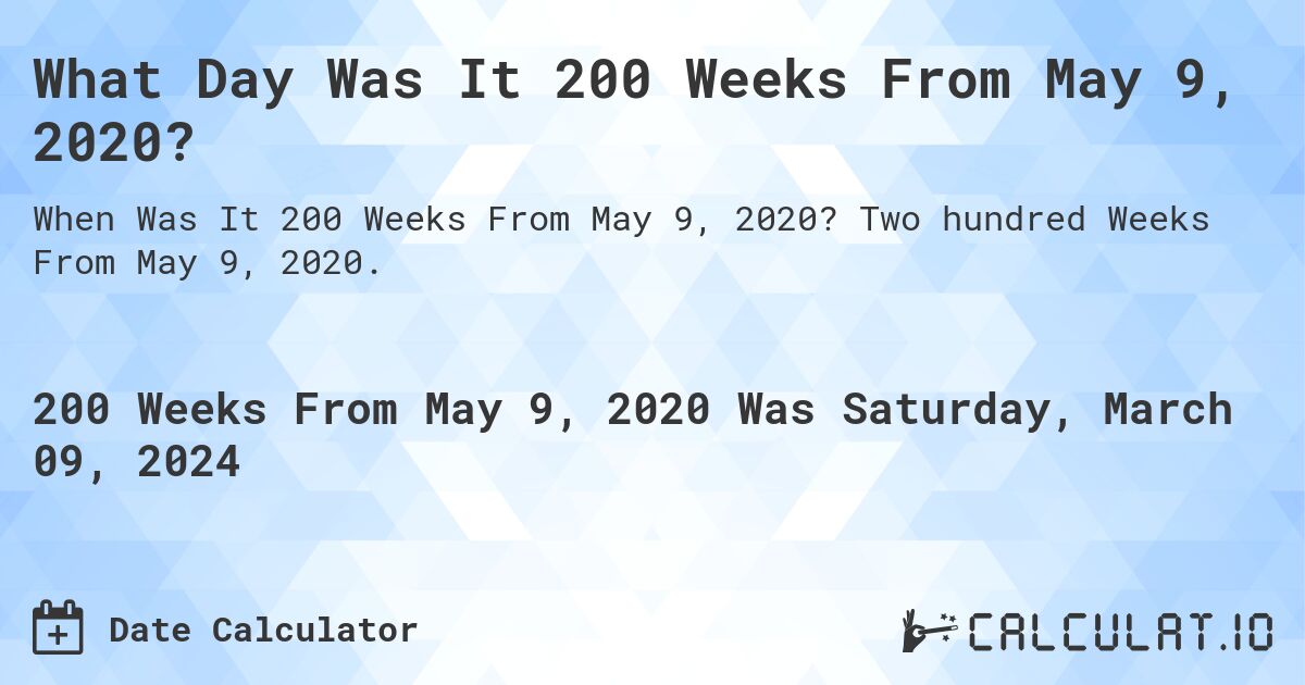 What Day Was It 200 Weeks From May 9, 2020?. Two hundred Weeks From May 9, 2020.