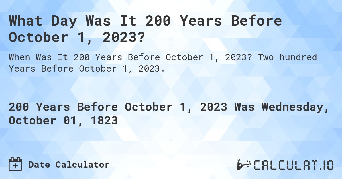 What Day Was It 200 Years Before October 1, 2023?. Two hundred Years Before October 1, 2023.
