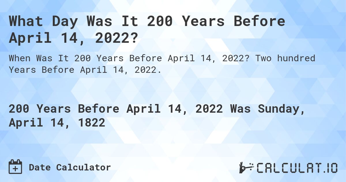 What Day Was It 200 Years Before April 14, 2022?. Two hundred Years Before April 14, 2022.