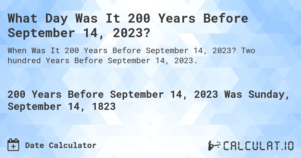 What Day Was It 200 Years Before September 14, 2023?. Two hundred Years Before September 14, 2023.