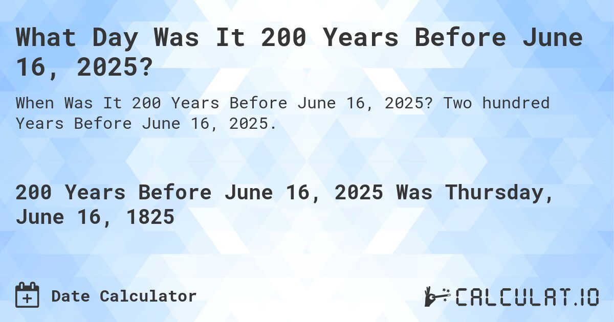 What Day Was It 200 Years Before June 16, 2025?. Two hundred Years Before June 16, 2025.