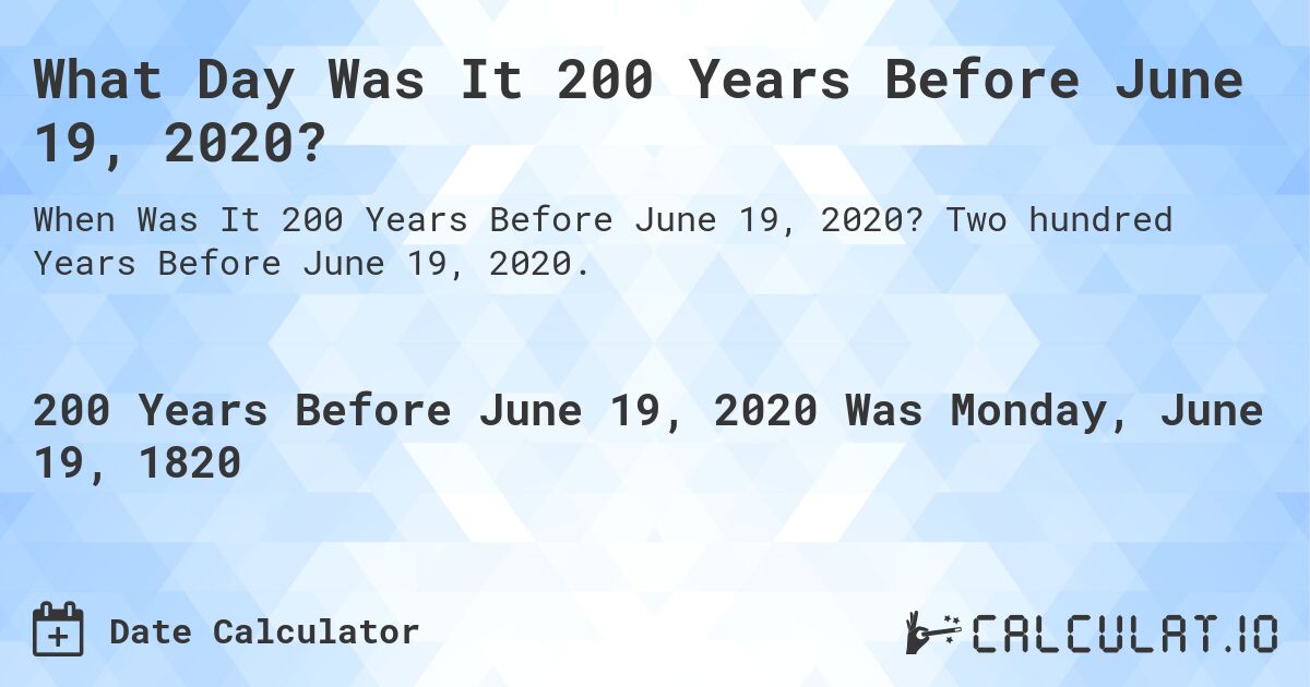 What Day Was It 200 Years Before June 19, 2020?. Two hundred Years Before June 19, 2020.