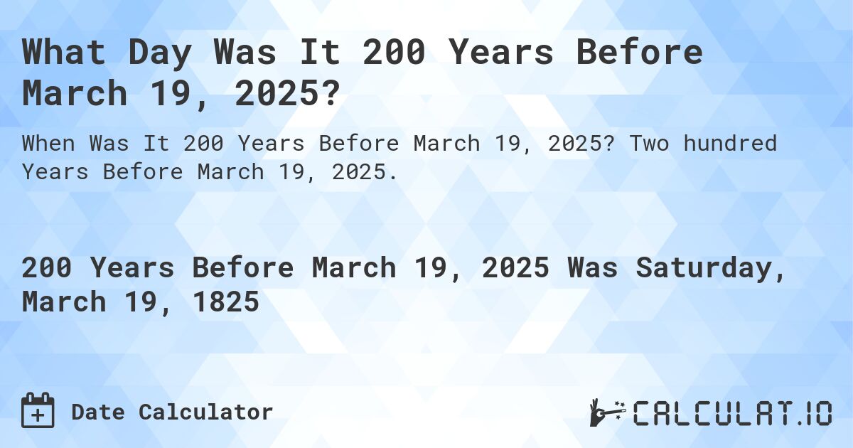 What Day Was It 200 Years Before March 19, 2025?. Two hundred Years Before March 19, 2025.