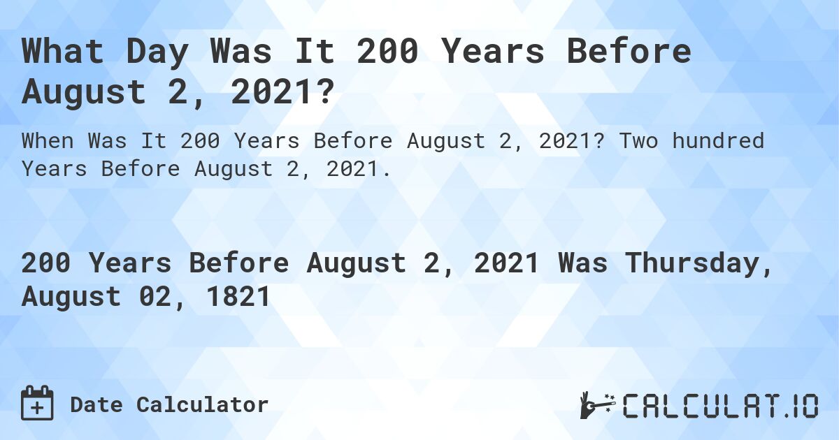 What Day Was It 200 Years Before August 2, 2021?. Two hundred Years Before August 2, 2021.