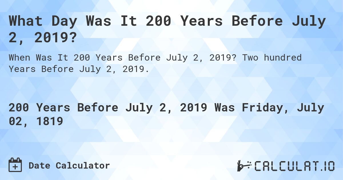 What Day Was It 200 Years Before July 2, 2019?. Two hundred Years Before July 2, 2019.