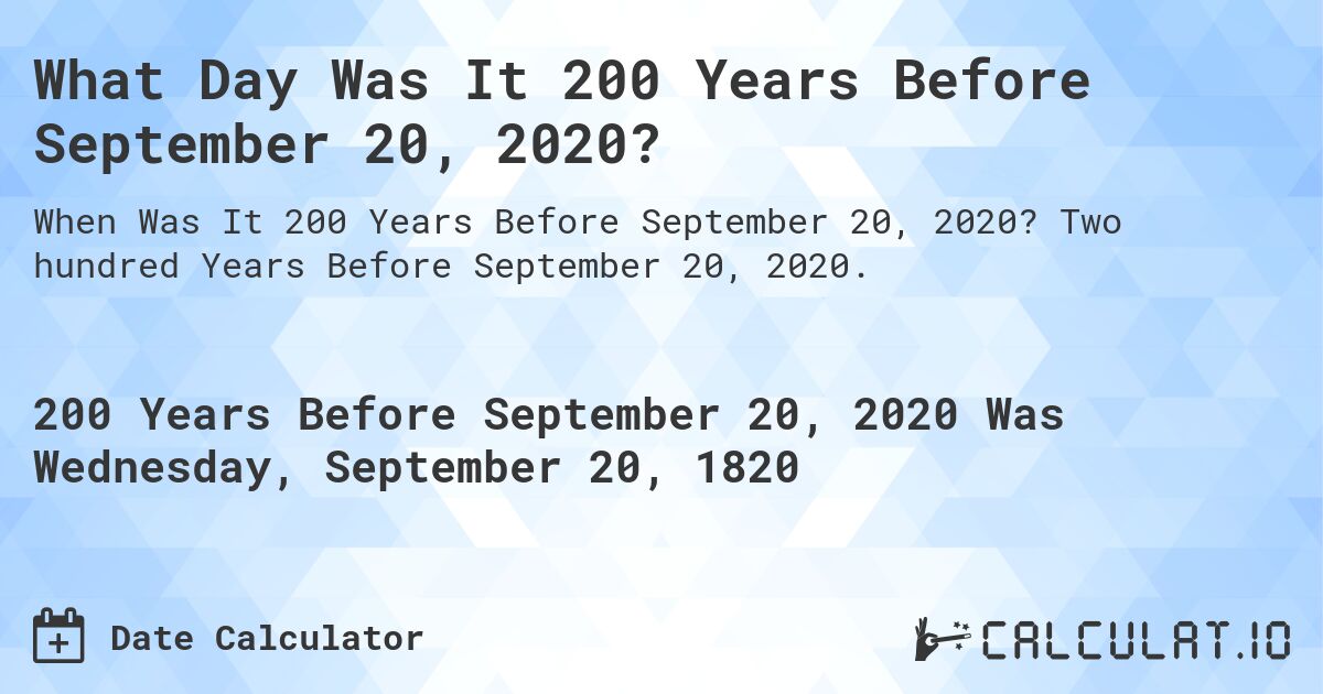 What Day Was It 200 Years Before September 20, 2020?. Two hundred Years Before September 20, 2020.