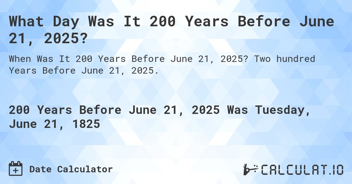 What Day Was It 200 Years Before June 21, 2025?. Two hundred Years Before June 21, 2025.