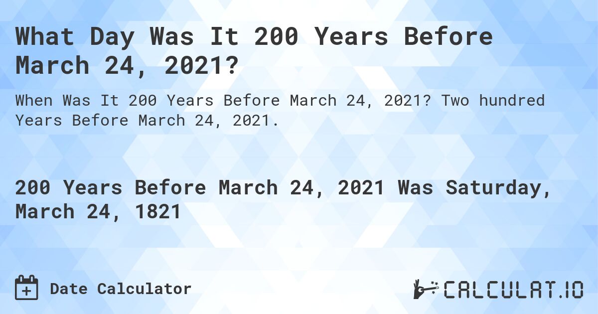 What Day Was It 200 Years Before March 24, 2021?. Two hundred Years Before March 24, 2021.