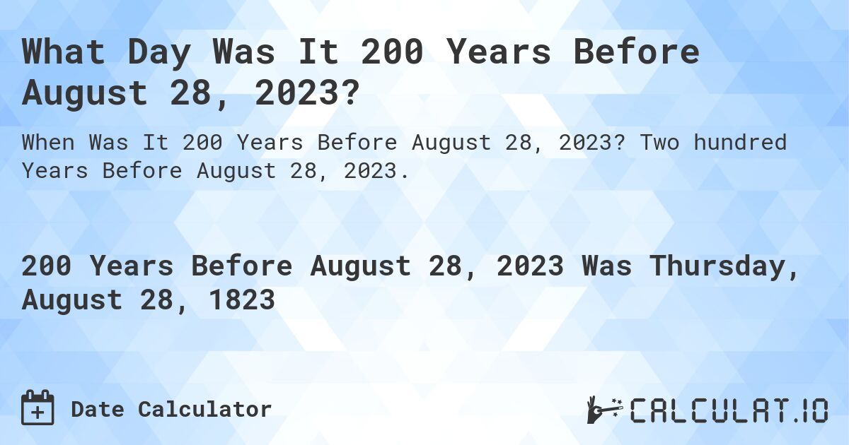 What Day Was It 200 Years Before August 28, 2023?. Two hundred Years Before August 28, 2023.