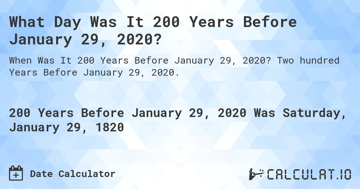 What Day Was It 200 Years Before January 29, 2020?. Two hundred Years Before January 29, 2020.