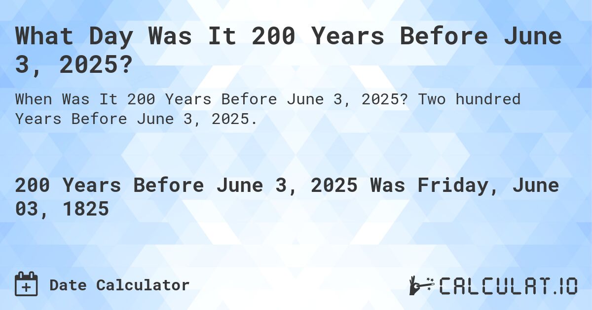 What Day Was It 200 Years Before June 3, 2025?. Two hundred Years Before June 3, 2025.