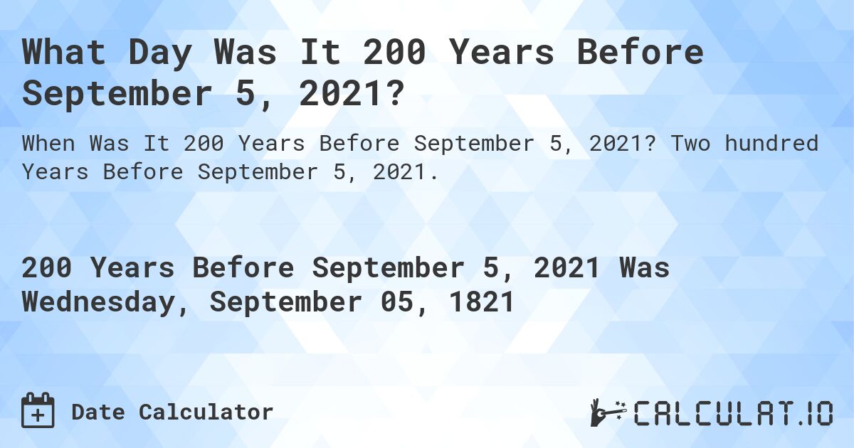 What Day Was It 200 Years Before September 5, 2021?. Two hundred Years Before September 5, 2021.