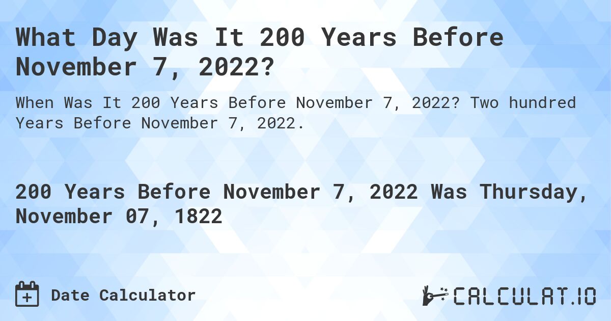 What Day Was It 200 Years Before November 7, 2022?. Two hundred Years Before November 7, 2022.