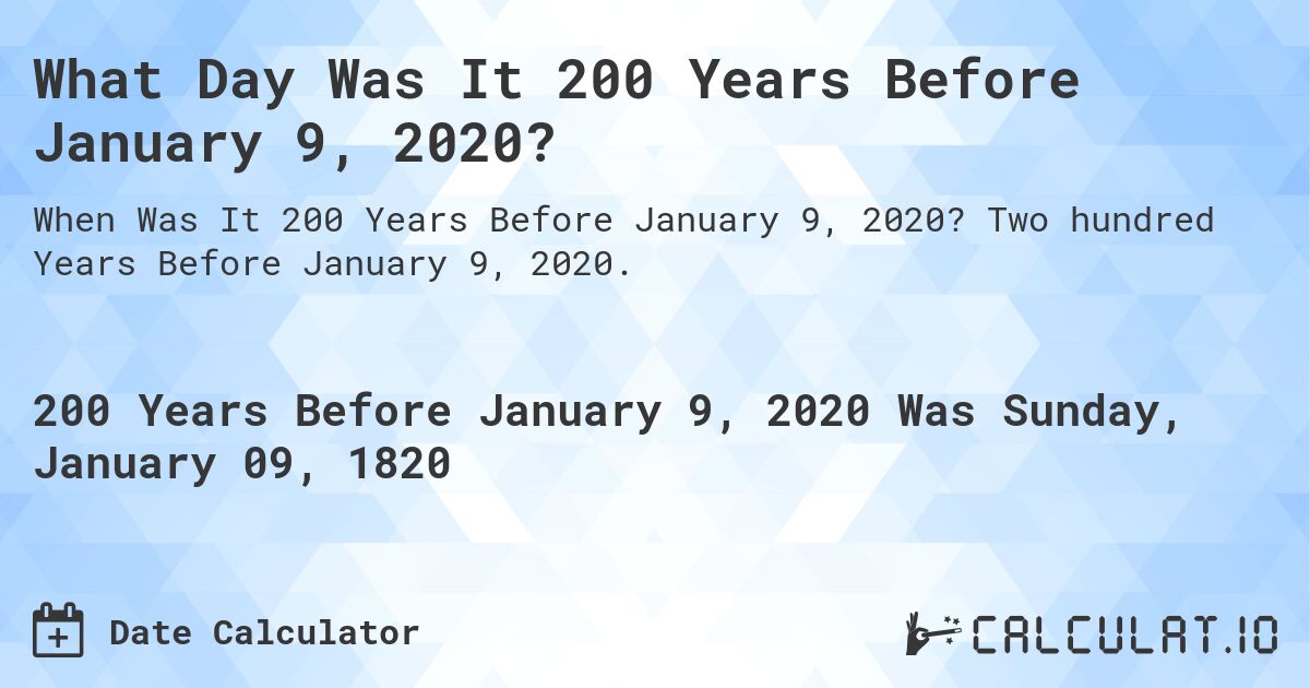 What Day Was It 200 Years Before January 9, 2020?. Two hundred Years Before January 9, 2020.