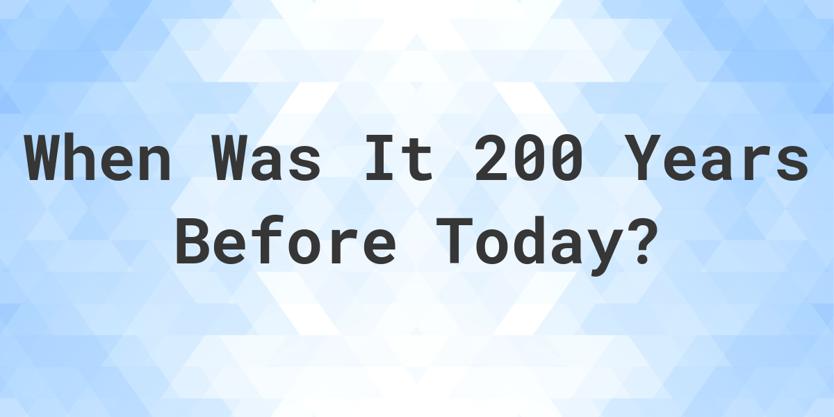 What Day Was It 200 Years Ago From Today? - Calculatio