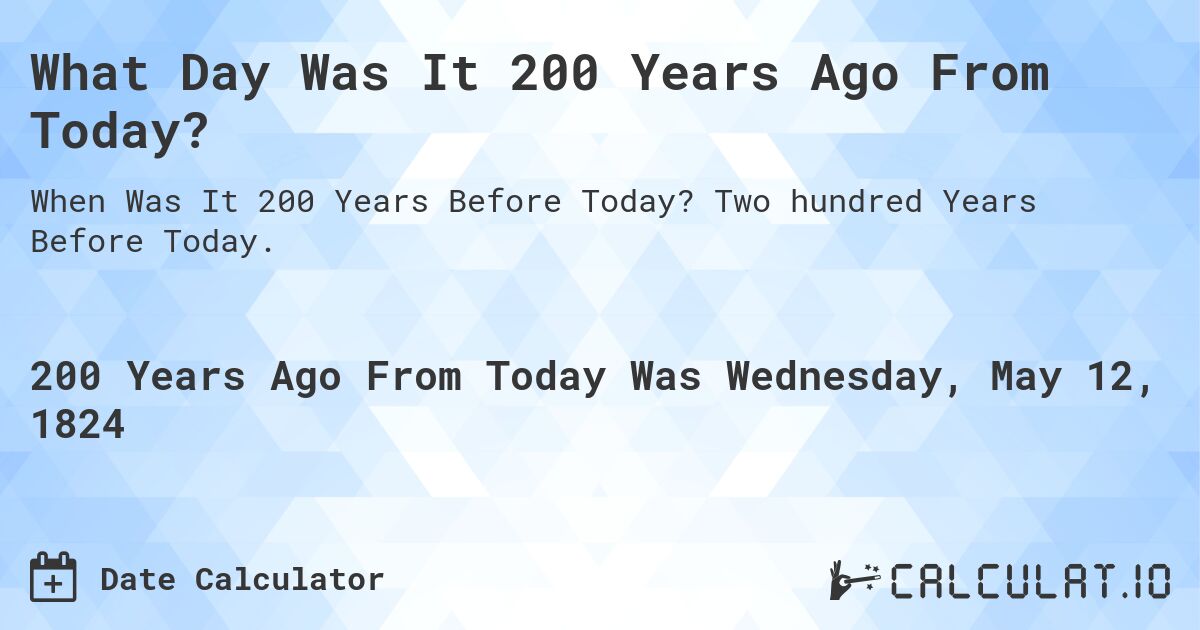 What Day Was It 200 Years Ago From Today?. Two hundred Years Before Today.